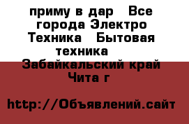 приму в дар - Все города Электро-Техника » Бытовая техника   . Забайкальский край,Чита г.